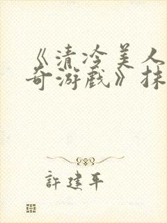 《清冷美人的神奇游戏》抹茶冰沙