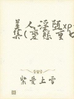 美人淫堕xp合集(变态重口高h)