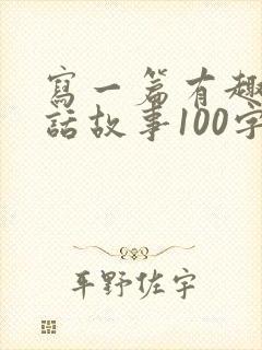 写一篇有趣的童话故事100字