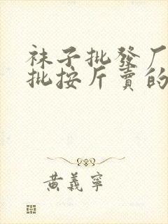 袜子批发厂家直批按斤卖的