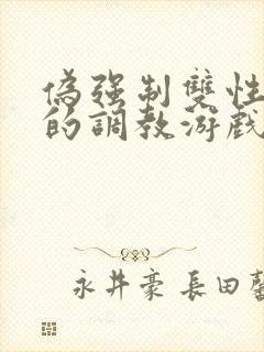 伪强制双性美人的调教游戏