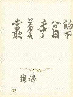 当着老公的面被欺负了日本电影