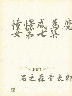 憧憬成为魔法少女第七集