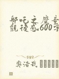 哪吒之魔童降世观后感600字