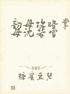 韵母攻略掌中美母沈若雪