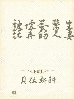 被坏蛋医生下药玩弄的人妻