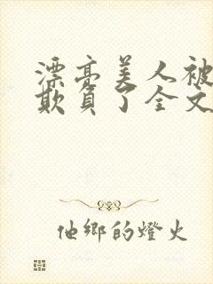 漂亮美人被竹马欺负了全文阅读