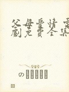 父母爱情 电视剧免费全集在线观看啊