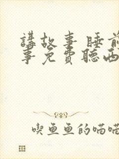 讲故事 睡前故事免费听西游记