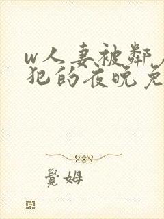 w人妻被邻居侵犯的夜晚免费看