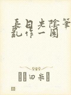 长日光阴笔趣阁乱作一团