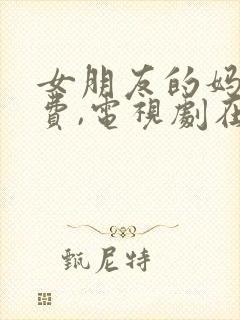 女朋友的妈妈免费,电视剧在线观看