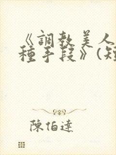 《调教美人的百种手段》(短篇合集