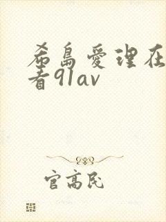 希岛爱理在线观看91av