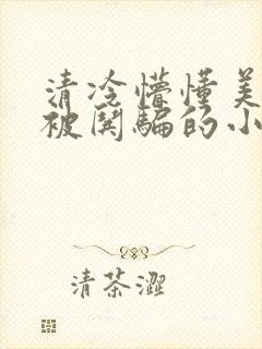 清冷懵懂美人受被哄骗的小说