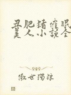 丑肥猪催眠清冷美人小说全文阅读最