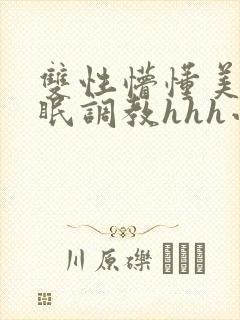 双性懵懂美人催眠调教hhh小说