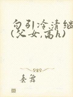 勾引冷清继父后(父女,高h)