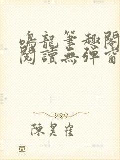 鸣龙笔趣阁免费阅读无弹窗