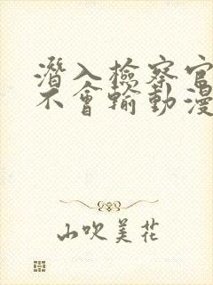 潜入检察官绝对不会输动漫在线观看