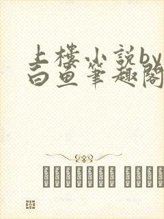 上楼小说by小白鱼笔趣阁免费阅读无弹窗