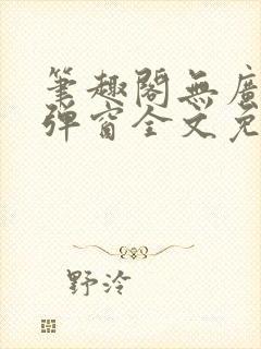 笔趣阁无广告无弹窗全文免费阅读