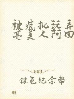 被疯批玩弄的漂亮美人阿回