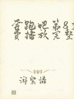 奔跑吧第8季免费播放完整版