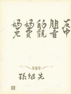 妈妈的朋友在线免费观看中字