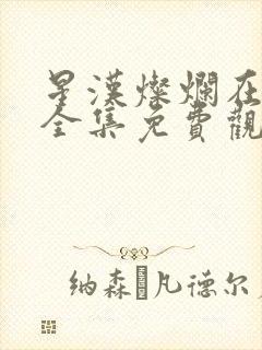 星汉灿烂在线看全集免费观看高清