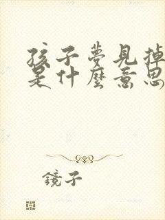 孩子梦见掉牙齿是什么意思周公解梦