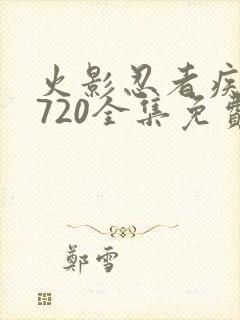 火影忍者疾风传720全集免费观看