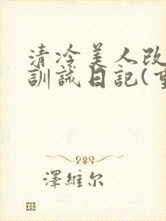 清冷美人改/造训诫日记(重口)小说