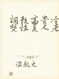 调教高贵冷艳的双性美人老师_