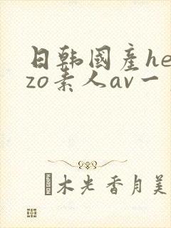 日韩国产heyzo素人av一区