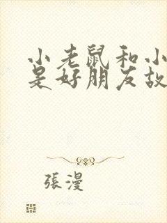 小老鼠和小兔子是好朋友故事绘本