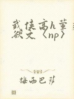 武侠高h荤爽肉欲文〈np〉