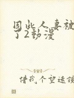 因此人妻被寝取了2动漫