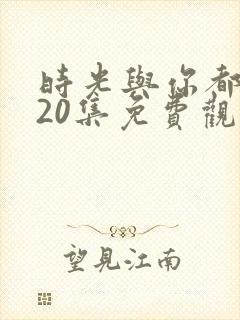 时光与你都很甜20集免费观看