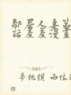 邻居人妻第49话羞羞漫画网