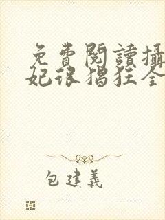 免费阅读摄政王妃很猖狂全文