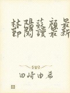 林阳苏颜最新章节阅读最新