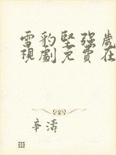 雪豹坚强岁月电视剧免费在线观看