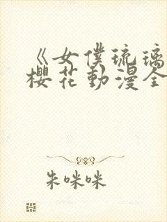 《女仆琉璃川》樱花动漫全集