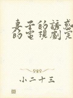 妻子的诱惑免费的电视剧完整版高清