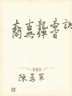 太古龙帝诀笔趣阁无弹窗