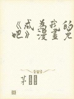 《成为我的家人吧》漫画免费观看