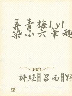 弄青梅1 v1染小六笔趣阁