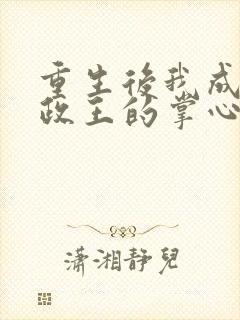 重生后我成了摄政王的掌心宠小说