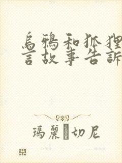 乌鸦和狐狸的寓言故事告诉我们什么道理